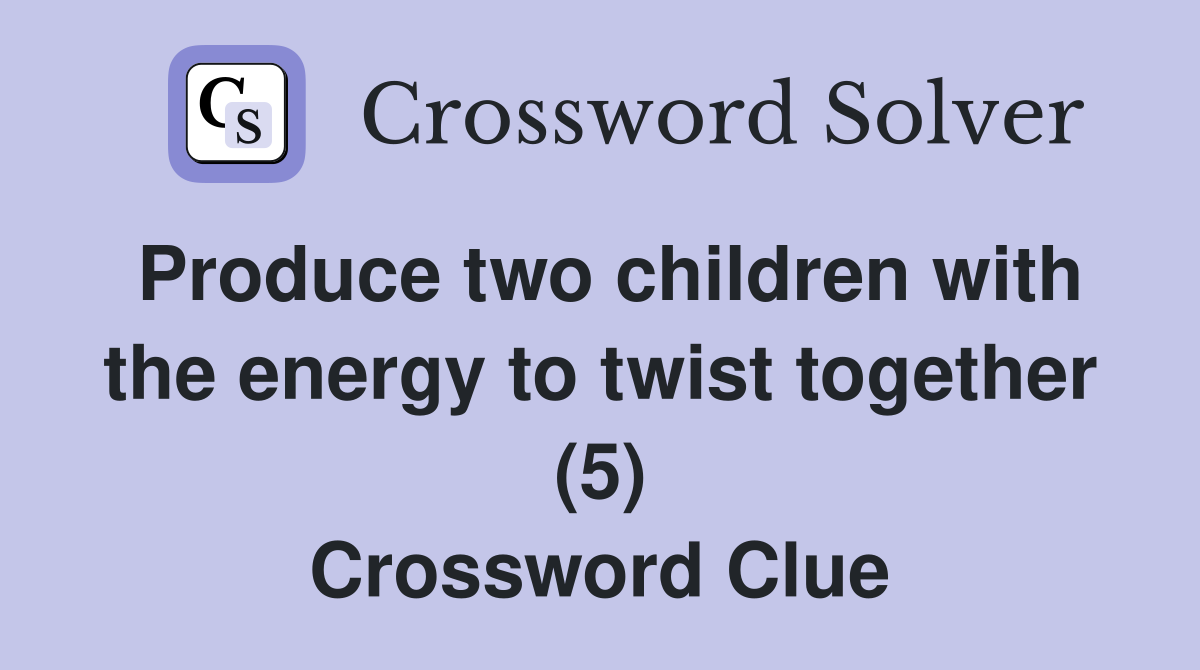 Produce two children with the energy to twist together (5) Crossword
